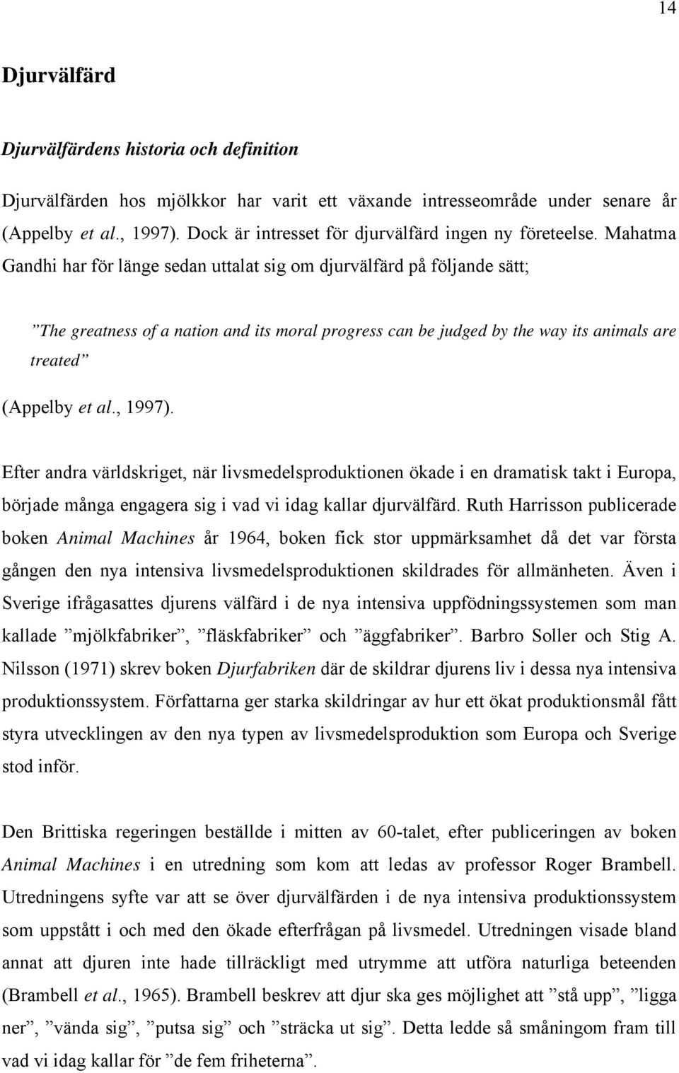 Mahatma Gandhi har för länge sedan uttalat sig om djurvälfärd på följande sätt; The greatness of a nation and its moral progress can be judged by the way its animals are treated (Appelby et al.