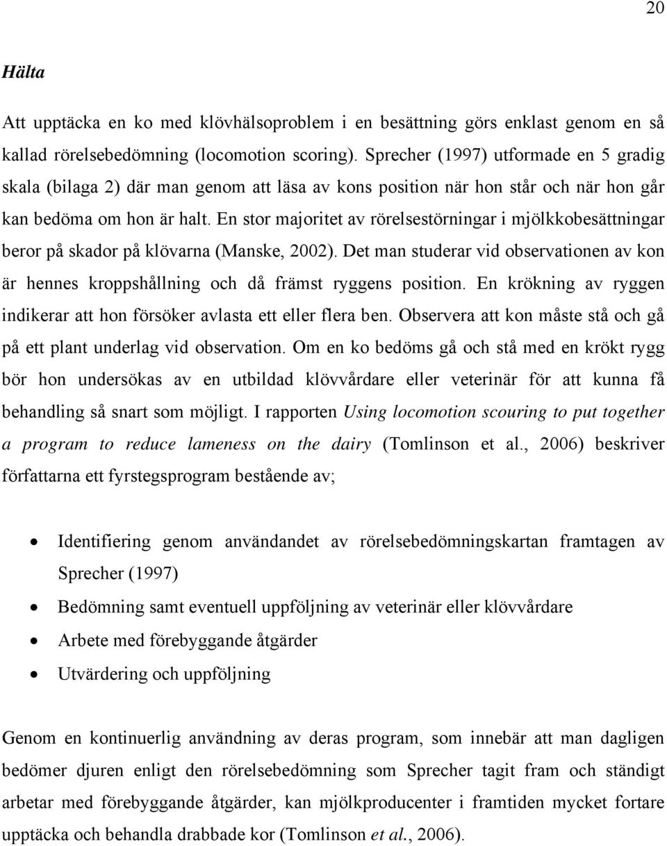 En stor majoritet av rörelsestörningar i mjölkkobesättningar beror på skador på klövarna (Manske, 2002).