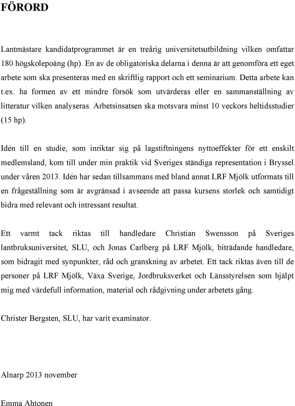 ha formen av ett mindre försök som utvärderas eller en sammanställning av litteratur vilken analyseras. Arbetsinsatsen ska motsvara minst 10 veckors heltidsstudier (15 hp).