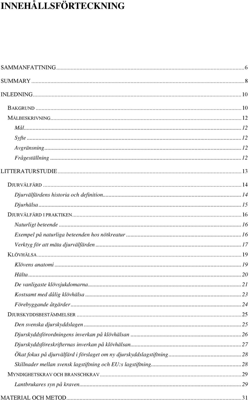 .. 16 Verktyg för att mäta djurvälfärden... 17 KLÖVHÄLSA... 19 Klövens anatomi... 19 Hälta... 20 De vanligaste klövsjukdomarna... 21 Kostsamt med dålig klövhälsa... 23 Förebyggande åtgärder.