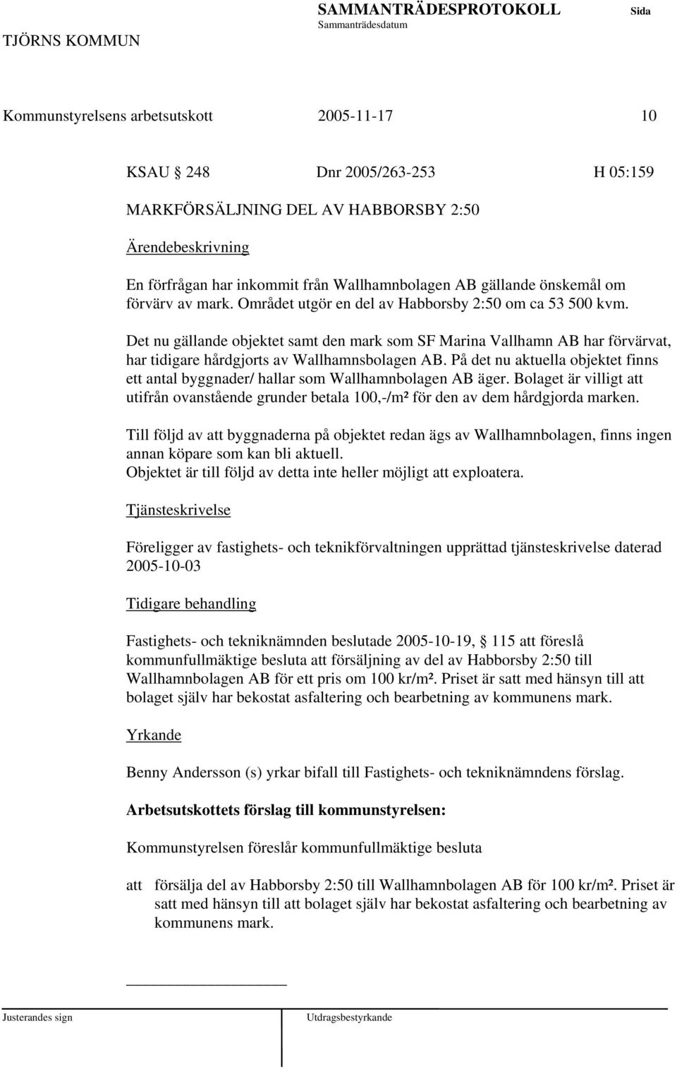 På det nu aktuella objektet finns ett antal byggnader/ hallar som Wallhamnbolagen AB äger. Bolaget är villigt att utifrån ovanstående grunder betala 100,-/m² för den av dem hårdgjorda marken.