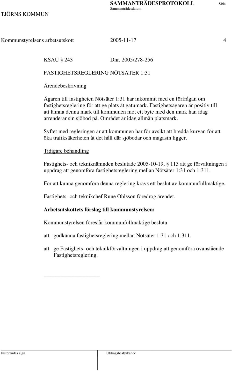 Fastighetsägaren är positiv till att lämna denna mark till kommunen mot ett byte med den mark han idag arrenderar sin sjöbod på. Området är idag allmän platsmark.