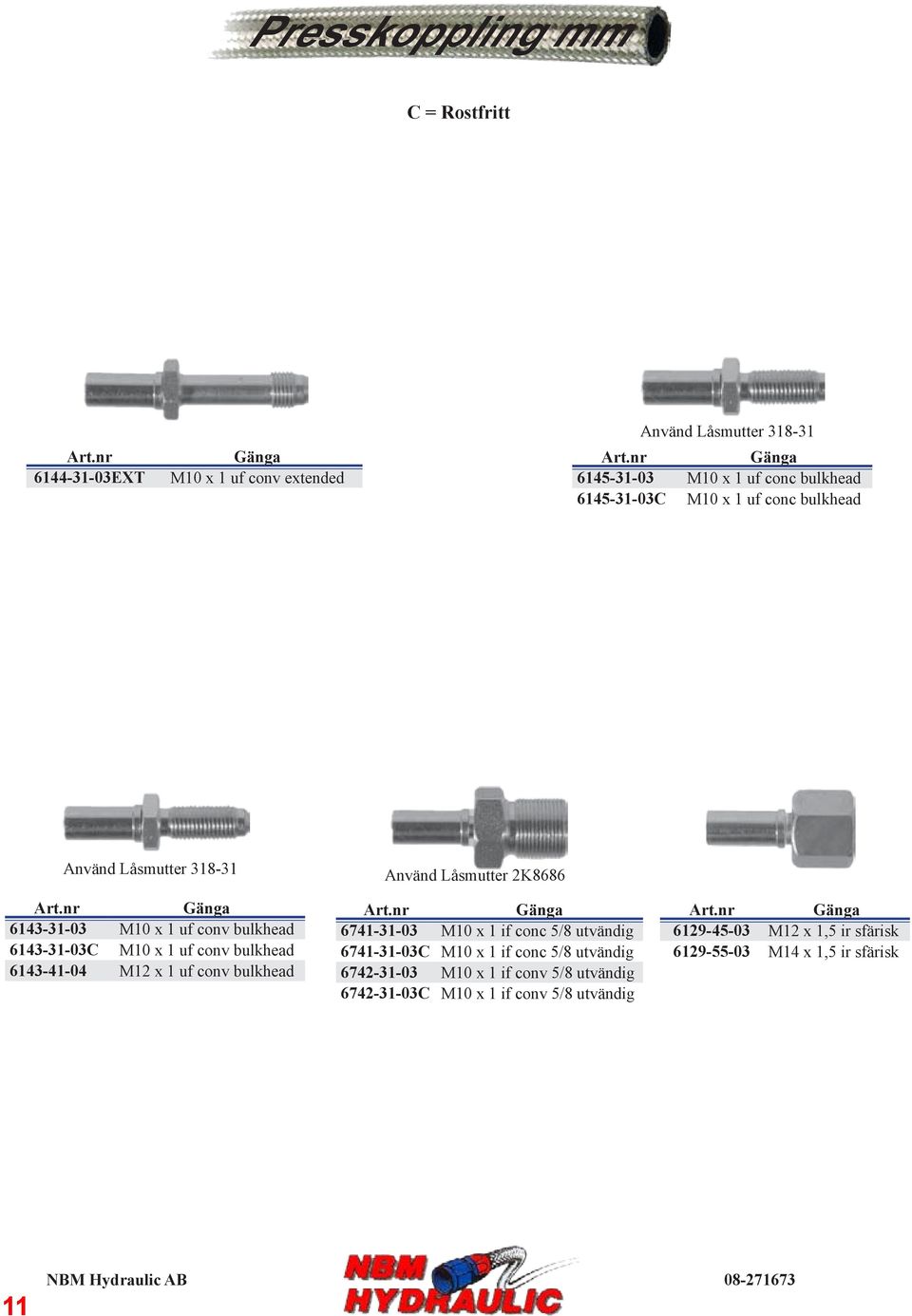 6143-41-04 M12 x 1 uf conv bulkhead Använd Låsmutter 2K8686 6741-31-03 M10 x 1 if conc 5/8 utvändig 6741-31-03C M10 x 1 if conc 5/8