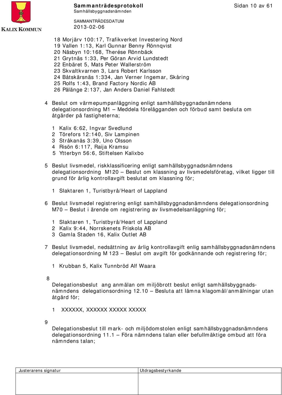 Anders Daniel Fahlstedt 4 om värmepumpanläggning enligt samhällsbyggnadsnämndens delegationsordning M1 Meddela förelägganden och förbud samt besluta om åtgärder på fastigheterna; 1 Kalix 6:62, Ingvar