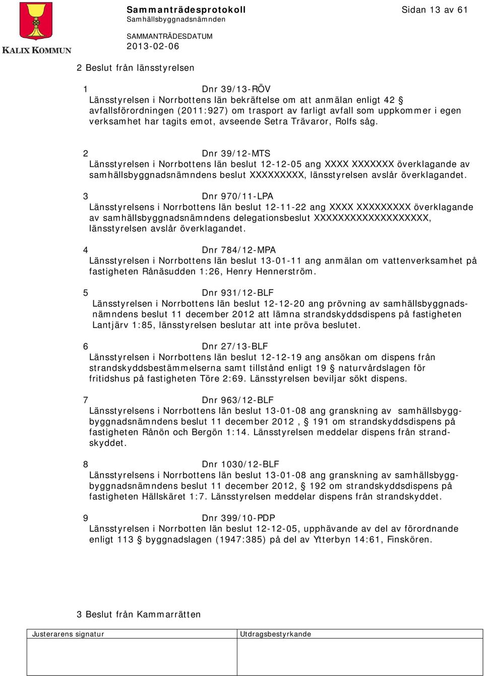 2 Dnr 39/12-MTS Länsstyrelsen i Norrbottens län beslut 12-12-05 ang XXXX XXXXXXX överklagande av samhällsbyggnadsnämndens beslut XXXXXXXXX, länsstyrelsen avslår överklagandet.