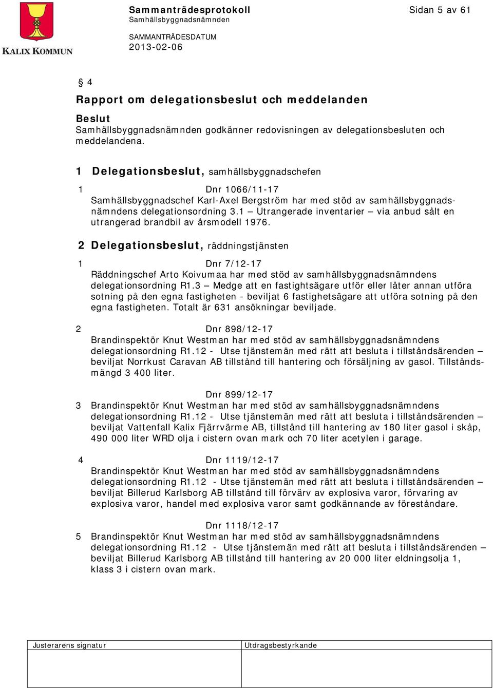 1 Utrangerade inventarier via anbud sålt en utrangerad brandbil av årsmodell 1976.