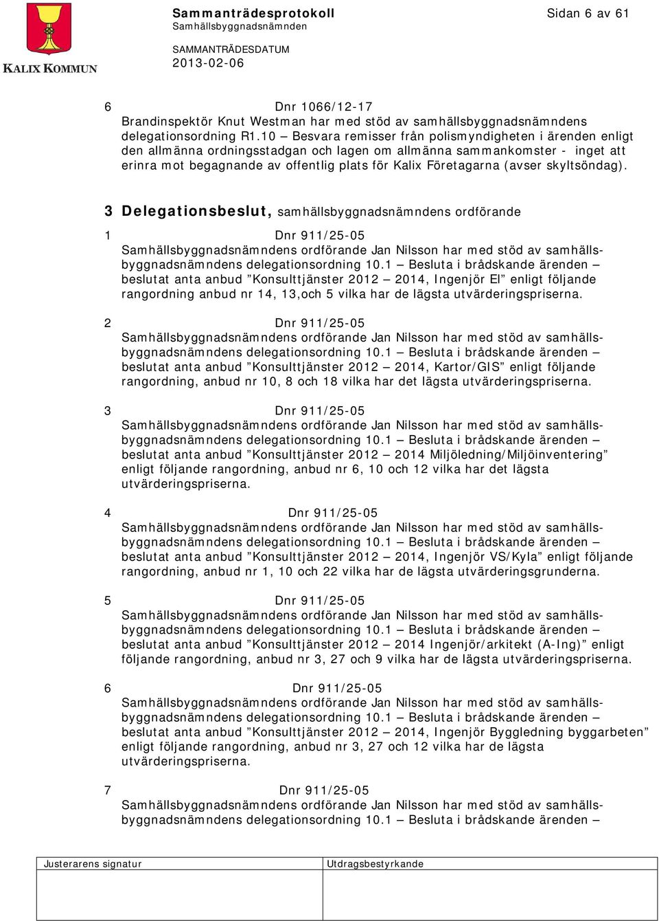 (avser skyltsöndag). 3 Delegationsbeslut, samhällsbyggnadsnämndens ordförande 1 Dnr 911/25-05 s ordförande Jan Nilsson har med stöd av samhällsbyggnadsnämndens delegationsordning 10.