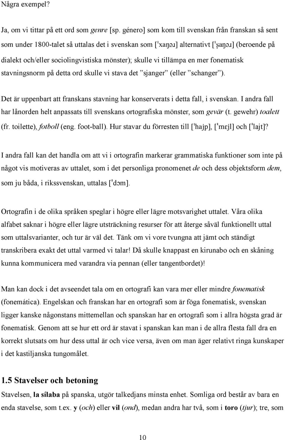 vi tillämpa en mer fonematisk stavningsnorm på detta ord skulle vi stava det sjanger (eller schanger ). Det är uppenbart att franskans stavning har konserverats i detta fall, i svenskan.