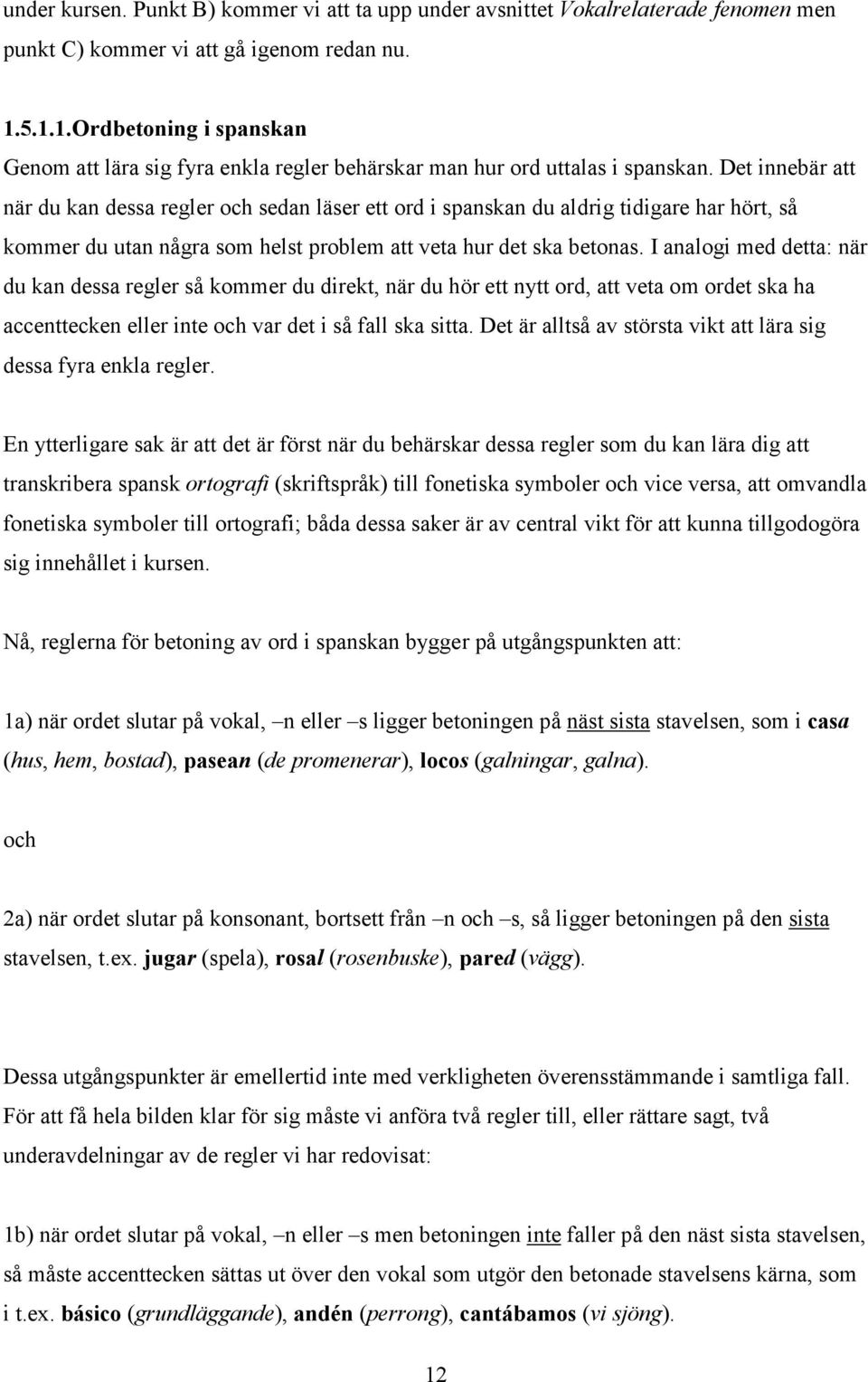 Det innebär att när du kan dessa regler och sedan läser ett ord i spanskan du aldrig tidigare har hört, så kommer du utan några som helst problem att veta hur det ska betonas.