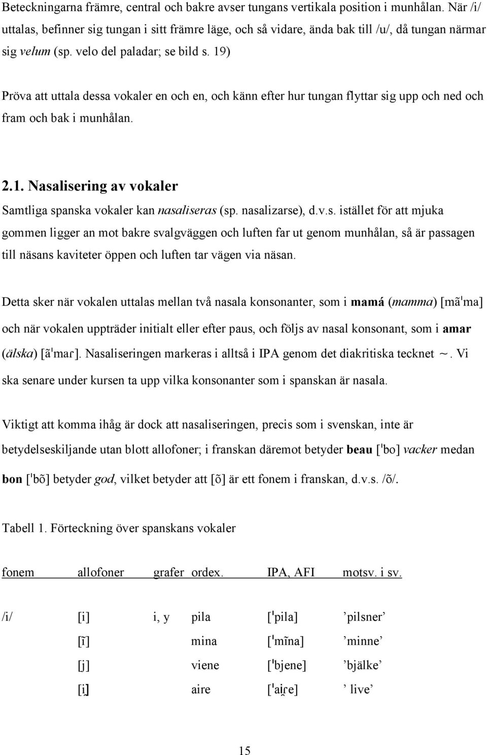 19) Pröva att uttala dessa vokaler en och en, och känn efter hur tungan flyttar sig upp och ned och fram och bak i munhålan. 2.1. Nasalisering av vokaler Samtliga spanska vokaler kan nasaliseras (sp.