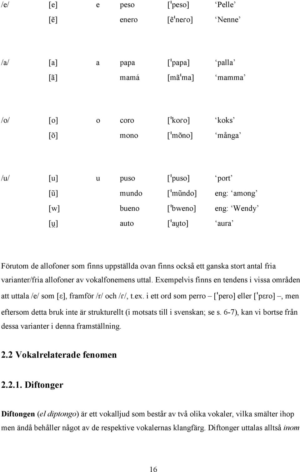 au]to] aura Förutom de allofoner som finns uppställda ovan finns också ett ganska stort antal fria varianter/fria allofoner av vokalfonemens uttal.