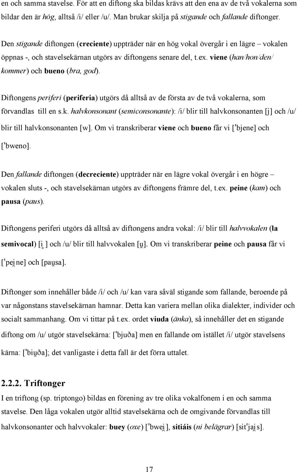 viene (han/hon/den/ kommer) och bueno (bra, god). Diftongens periferi (periferia) utgörs då alltså av de första av de två vokalerna, som förvandlas till en s.k. halvkonsonant (semiconsonante): /i/ blir till halvkonsonanten [j] och /u/ blir till halvkonsonanten [w].