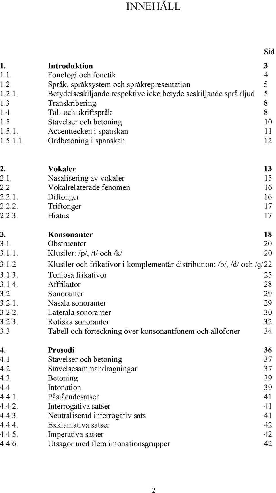 2 Vokalrelaterade fenomen 16 2.2.1. Diftonger 16 2.2.2. Triftonger 17 2.2.3. Hiatus 17 3. Konsonanter 18 3.1. Obstruenter 20 3.1.1. Klusiler: /p/, /t/ och /k/ 20 3.1.2 Klusiler och frikativor i komplementär distribution: /b/, /d/ och /ɡ/ 22 3.