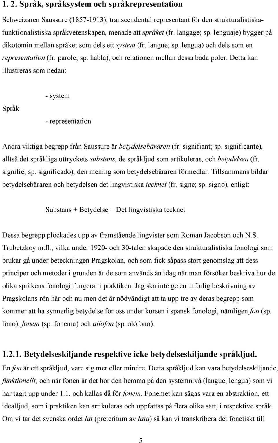 Detta kan illustreras som nedan: Språk - system - representation Andra viktiga begrepp från Saussure är betydelsebäraren (fr. signifiant; sp.