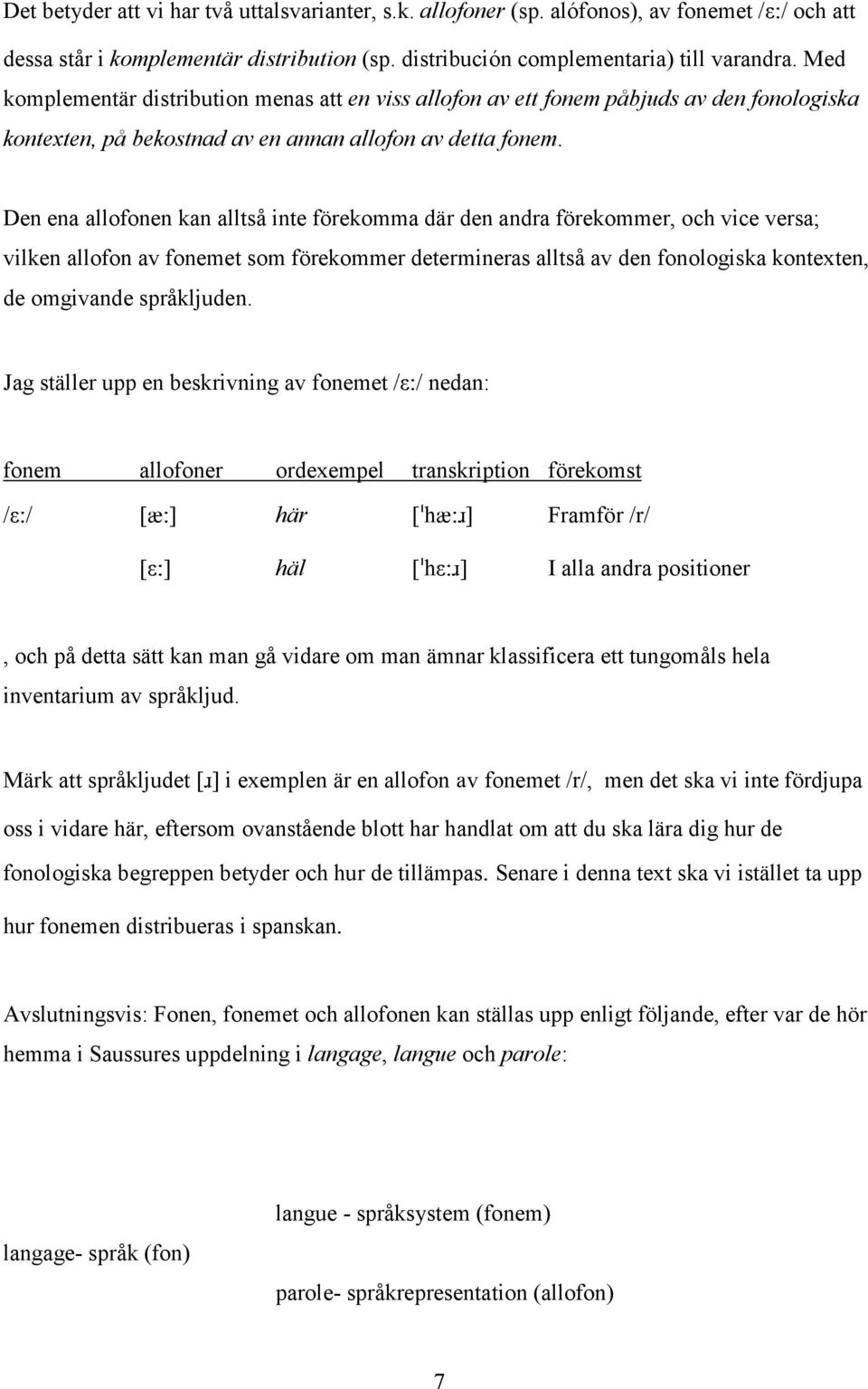 Den ena allofonen kan alltså inte förekomma där den andra förekommer, och vice versa; vilken allofon av fonemet som förekommer determineras alltså av den fonologiska kontexten, de omgivande