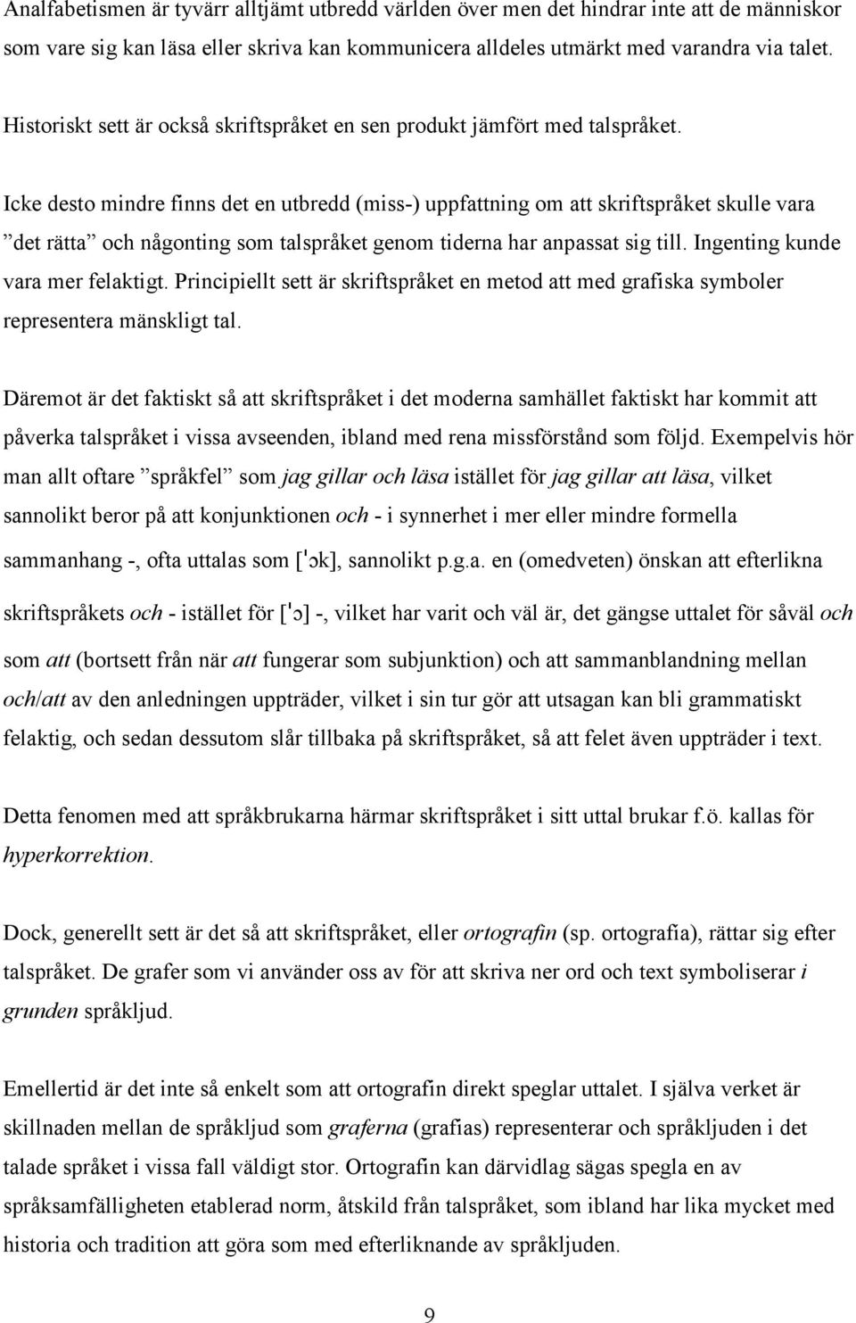 Icke desto mindre finns det en utbredd (miss-) uppfattning om att skriftspråket skulle vara det rätta och någonting som talspråket genom tiderna har anpassat sig till.