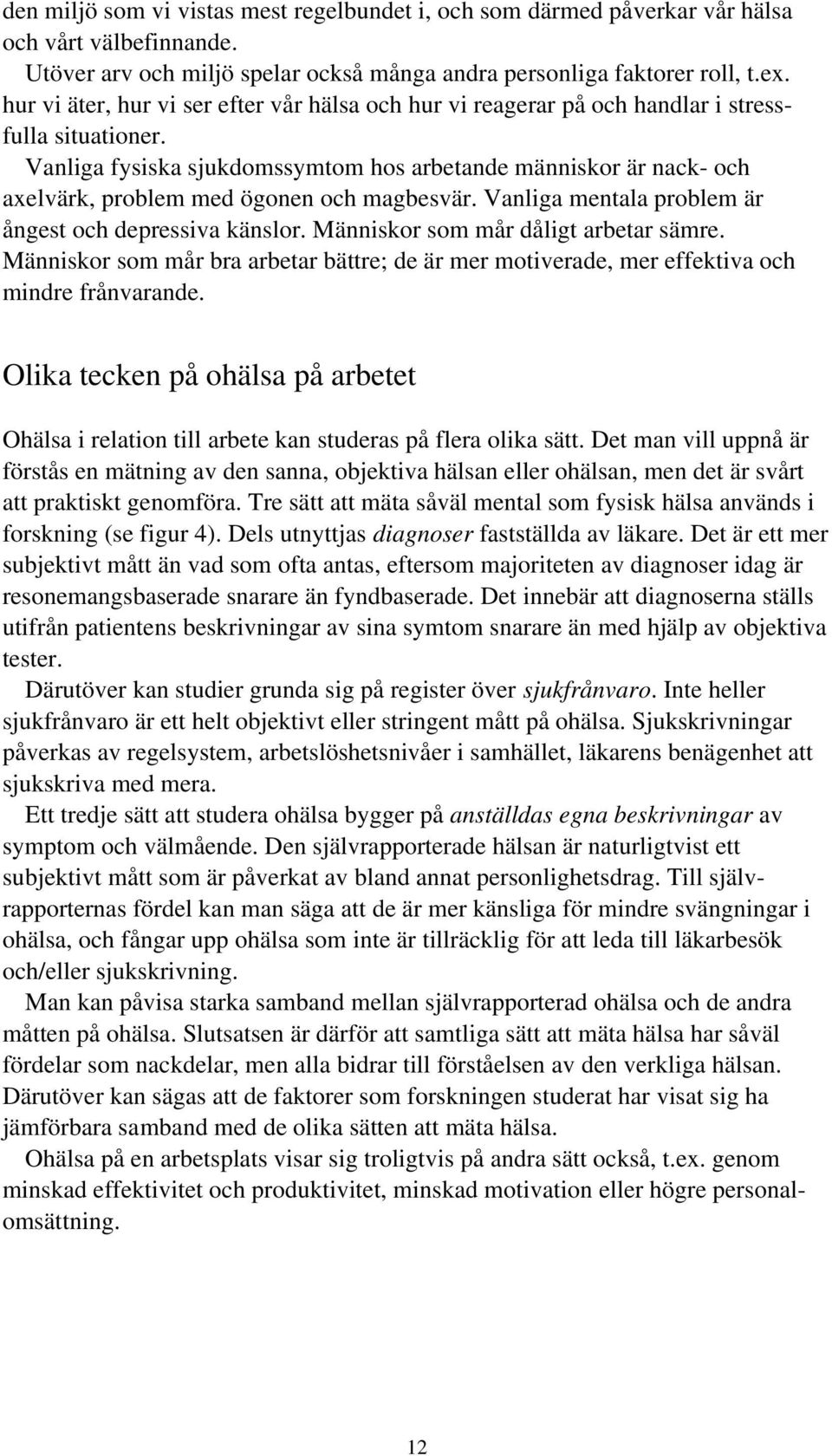 Vanliga fysiska sjukdomssymtom hos arbetande människor är nack- och axelvärk, problem med ögonen och magbesvär. Vanliga mentala problem är ångest och depressiva känslor.