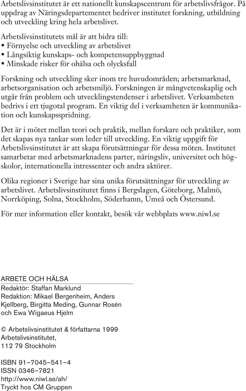 sker inom tre huvudområden; arbetsmarknad, arbetsorganisation och arbetsmiljö. Forskningen är mångvetenskaplig och utgår från problem och utvecklingstendenser i arbetslivet.