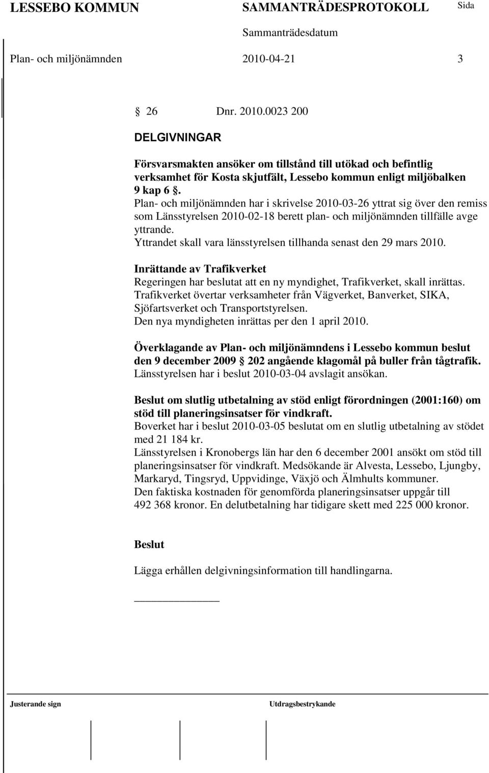 Yttrandet skall vara länsstyrelsen tillhanda senast den 29 mars 2010. Inrättande av Trafikverket Regeringen har beslutat att en ny myndighet, Trafikverket, skall inrättas.