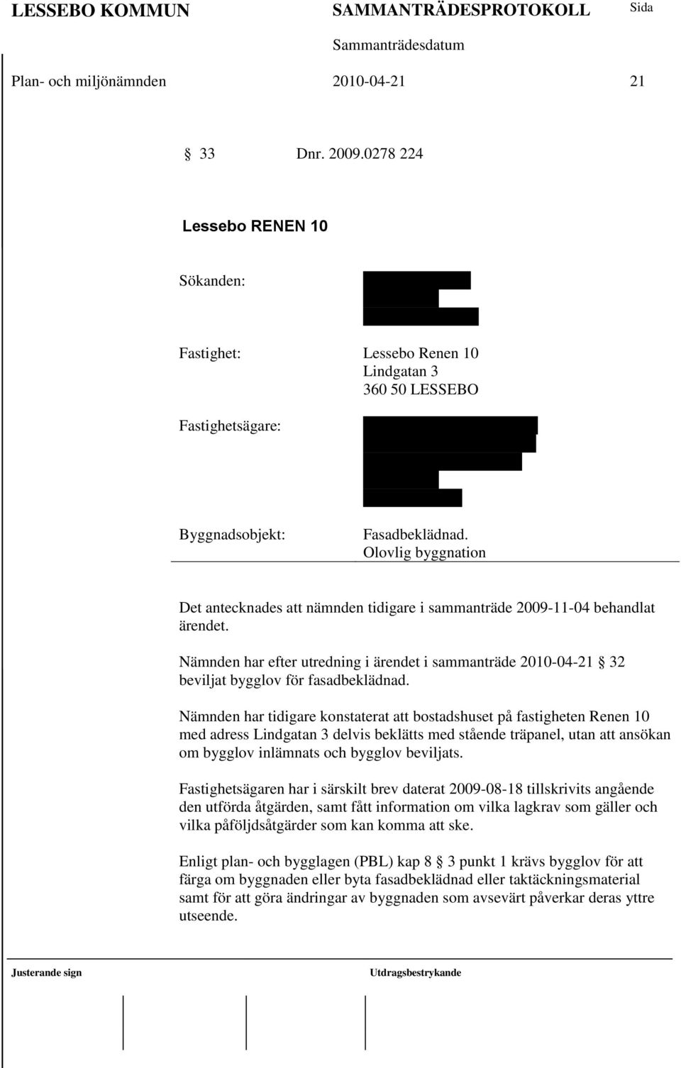 Kalinowski 1/3 del Ralf Kalinowski 1/3 del Lindgatan 3 360 50 Lessebo Fasadbeklädnad. Olovlig byggnation Det antecknades att nämnden tidigare i sammanträde 2009-11-04 behandlat ärendet.