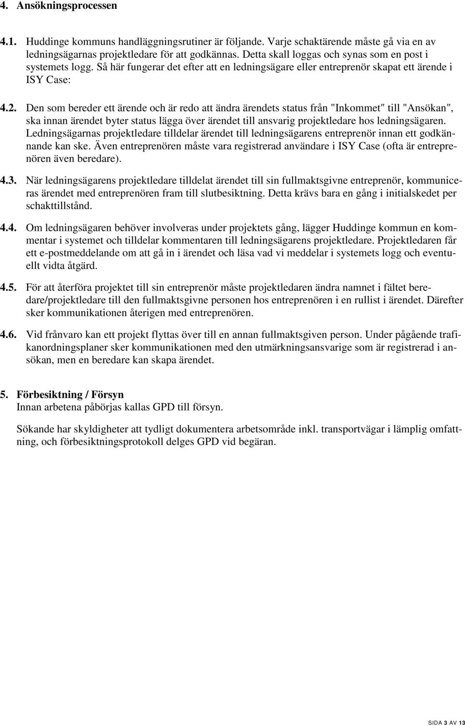 Den som bereder ett ärende och är redo att ändra ärendets status från "Inkommet" till "Ansökan", ska innan ärendet byter status lägga över ärendet till ansvarig projektledare hos ledningsägaren.