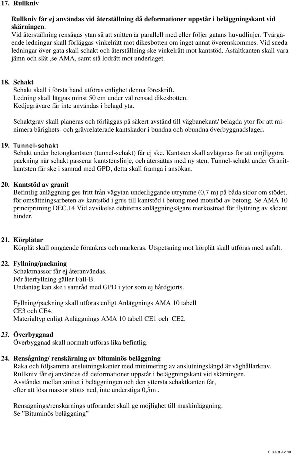 Vid sneda ledningar över gata skall schakt och återställning ske vinkelrätt mot kantstöd. Asfaltkanten skall vara jämn och slät,se AMA, samt stå lodrätt mot underlaget. 18.