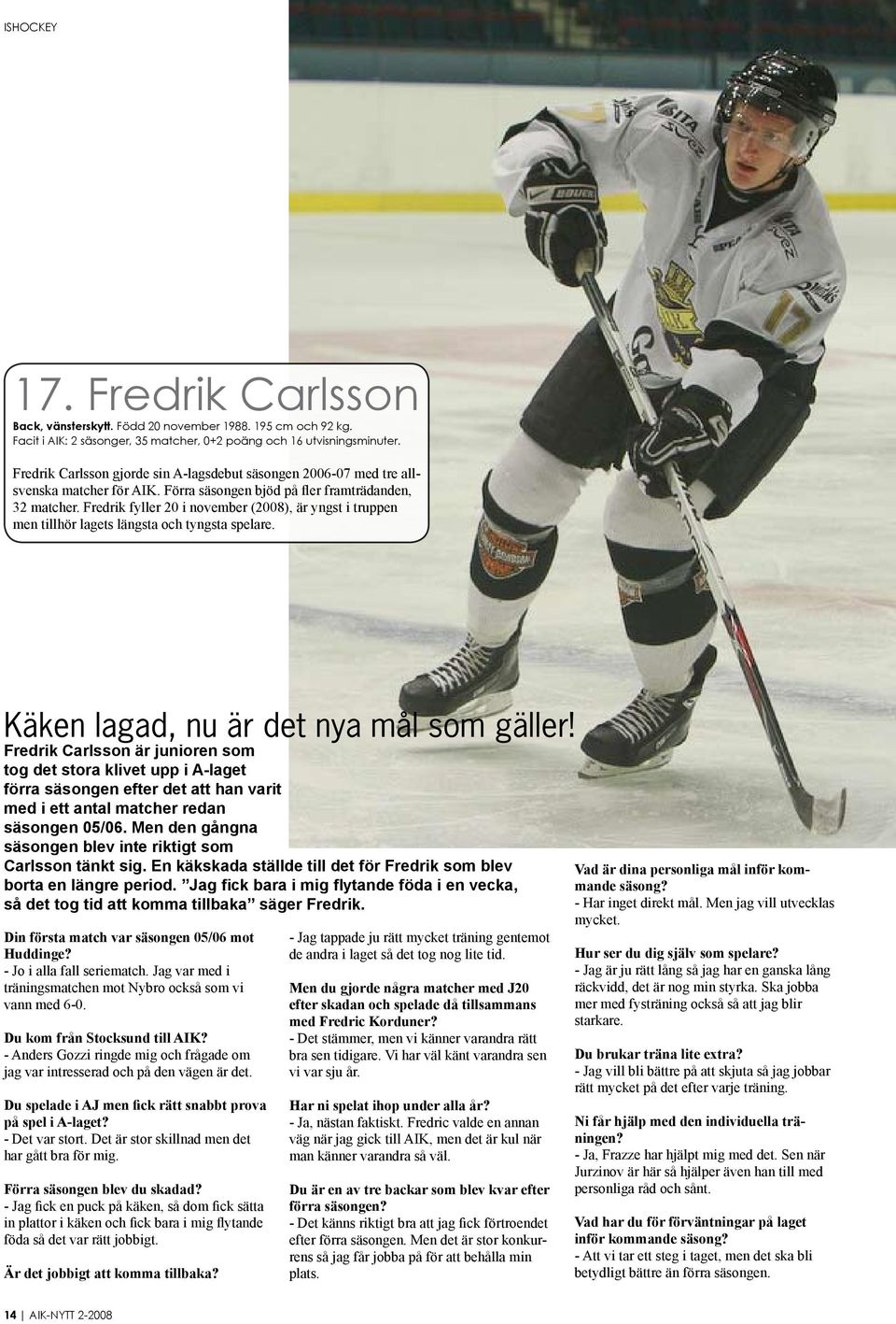 Fredrik fyller 20 i november (2008), är yngst i truppen men tillhör lagets längsta och tyngsta spelare. Käken lagad, nu är det nya mål som gäller!