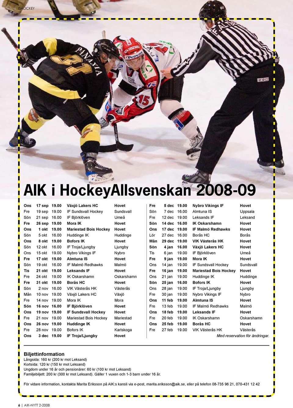 00 Nybro Vikings IF Nybro Fre 17 okt 19.00 Almtuna IS Hovet Sön 19 okt 16.00 IF Malmö Redhawks Malmö Tis 21 okt 19.00 Leksands IF Hovet Fre 24 okt 19.00 IK Oskarshamn Oskarshamn Fre 31 okt 19.