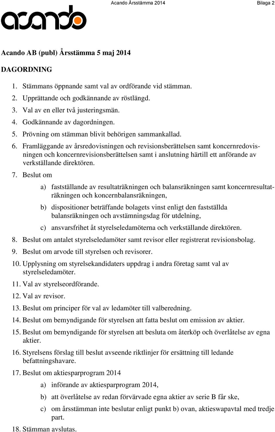 Framläggande av årsredovisningen och revisionsberättelsen samt koncernredovisningen och koncernrevisionsberättelsen samt i anslutning härtill ett anförande av verkställande direktören. 7.