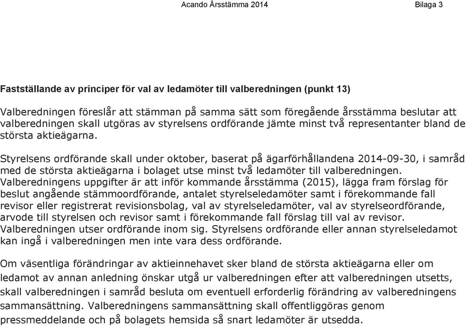 Styrelsens ordförande skall under oktober, baserat på ägarförhållandena 2014-09-30, i samråd med de största aktieägarna i bolaget utse minst två ledamöter till valberedningen.