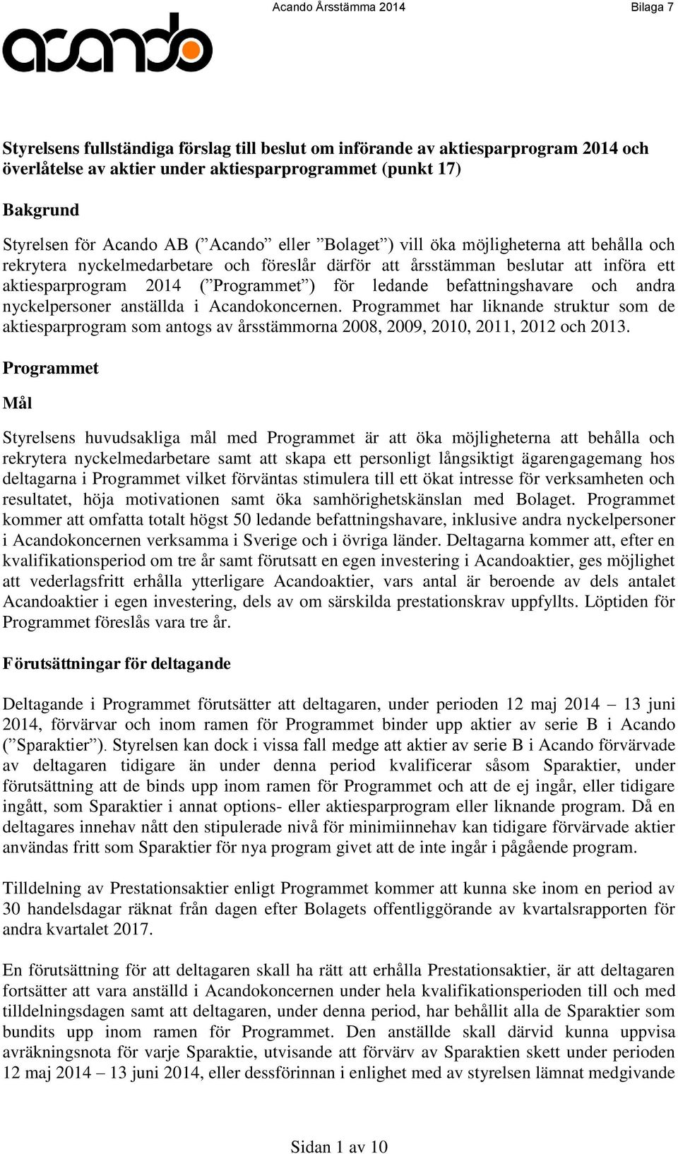 befattningshavare och andra nyckelpersoner anställda i Acandokoncernen. Programmet har liknande struktur som de aktiesparprogram som antogs av årsstämmorna 2008, 2009, 2010, 2011, 2012 och 2013.