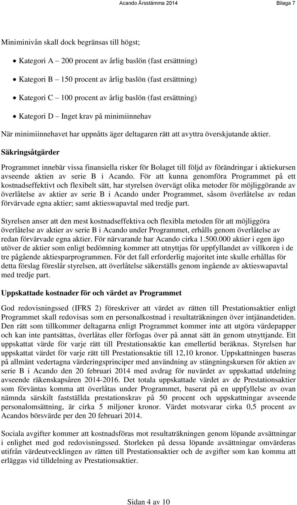 Bolagets teoretiskt maximala kostnad för Programmet, vad avser de sociala avgifterna, kan bestämmas genom att deltagarens maximala vinst per aktie kan vara fyra gånger aktiekursen vid tidpunkten för