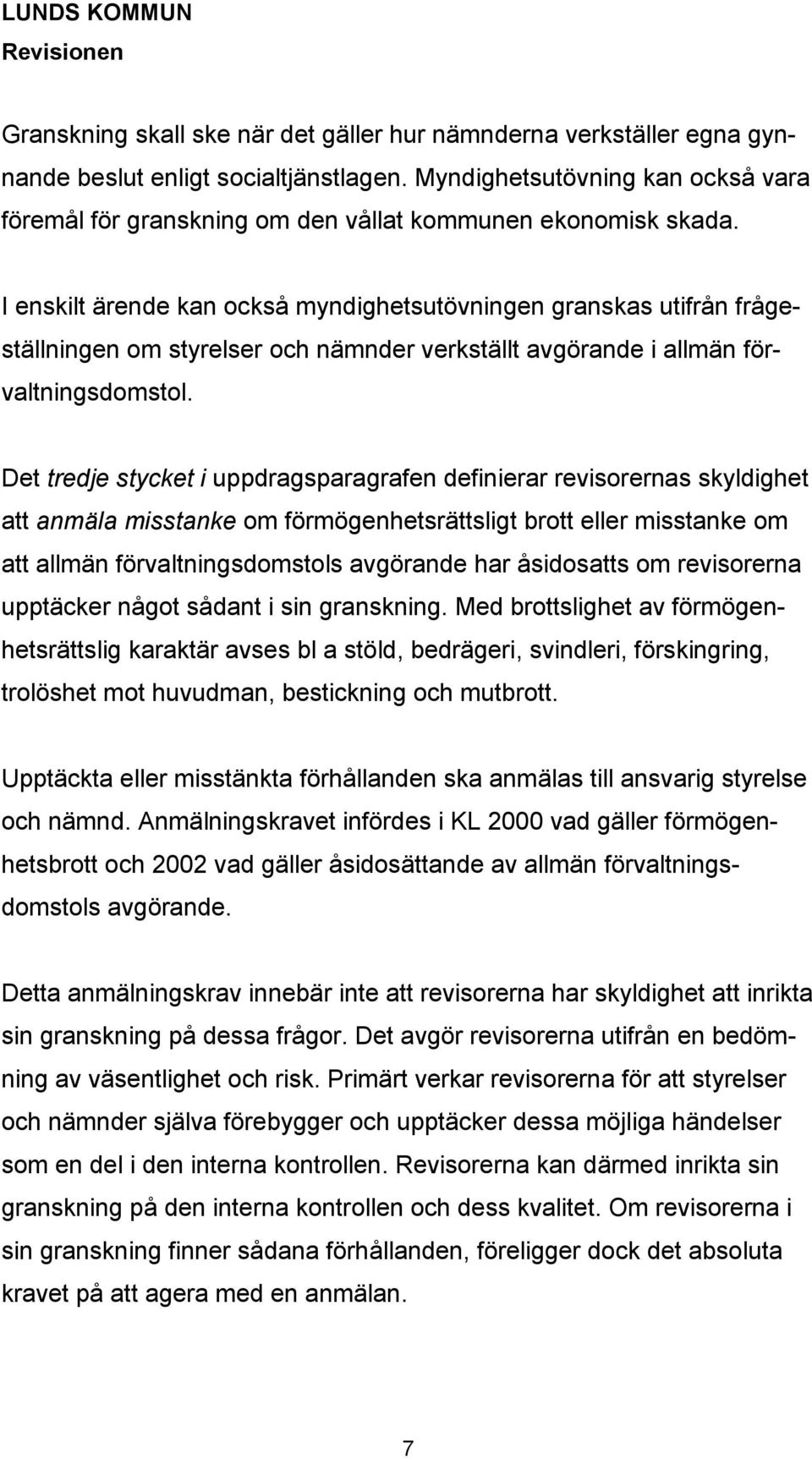 I enskilt ärende kan också myndighetsutövningen granskas utifrån frågeställningen om styrelser och nämnder verkställt avgörande i allmän förvaltningsdomstol.