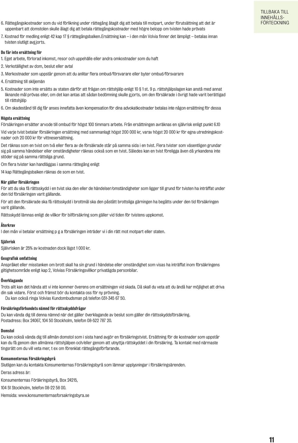 Du får inte ersättning för 1. Eget arbete, förlorad inkomst, resor och uppehälle eller andra omkostnader som du haft 2. Verkställighet av dom, beslut eller avtal 3.