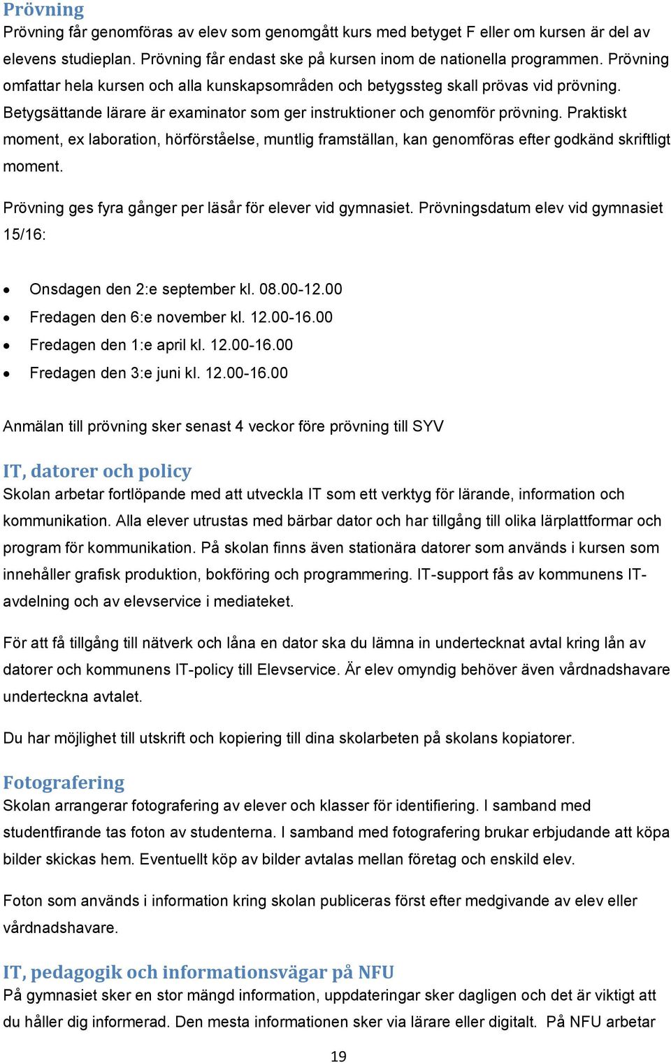 Praktiskt moment, ex laboration, hörförståelse, muntlig framställan, kan genomföras efter godkänd skriftligt moment. Prövning ges fyra gånger per läsår för elever vid gymnasiet.