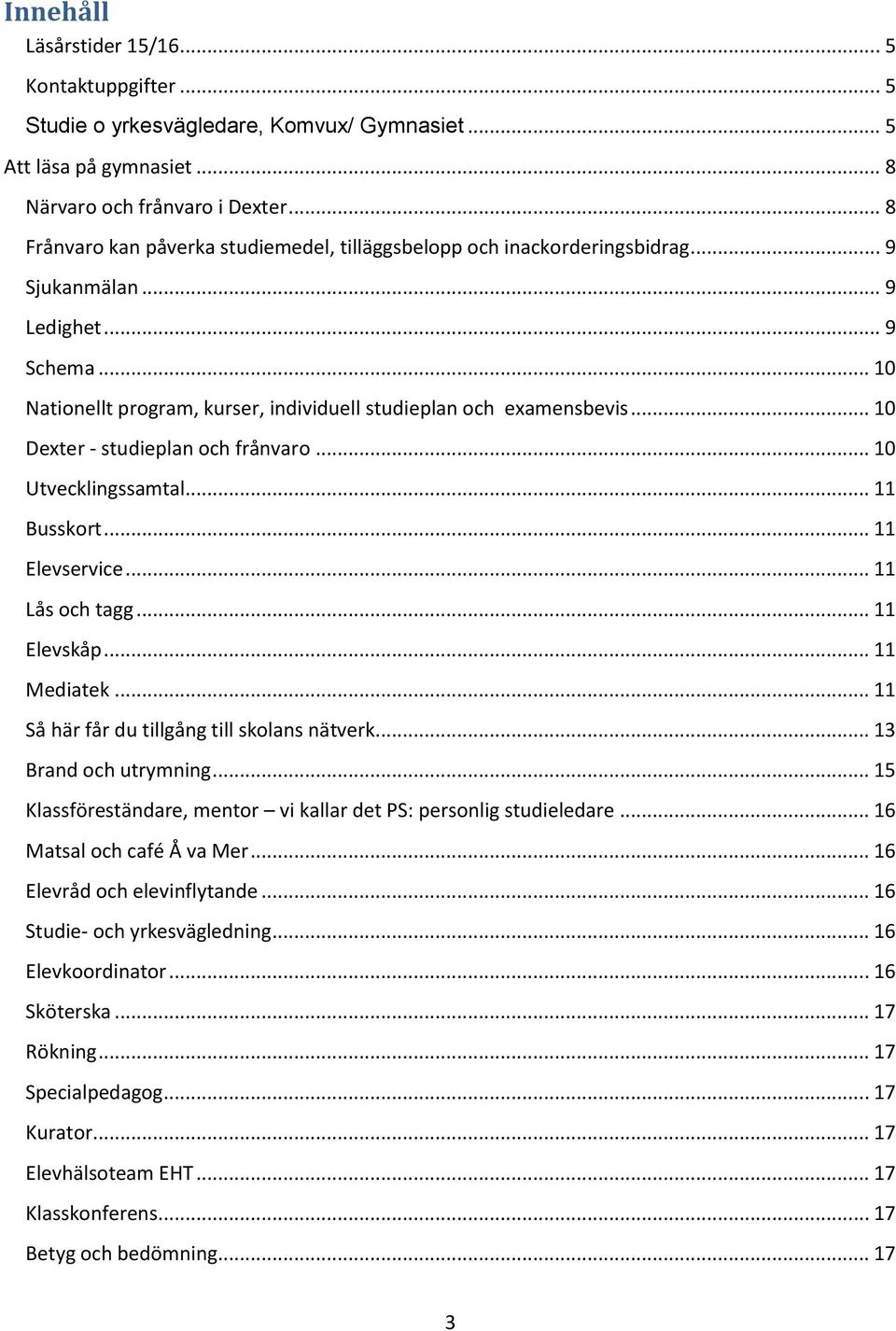 .. 10 Dexter - studieplan och frånvaro... 10 Utvecklingssamtal... 11 Busskort... 11 Elevservice... 11 Lås och tagg... 11 Elevskåp... 11 Mediatek... 11 Så här får du tillgång till skolans nätverk.