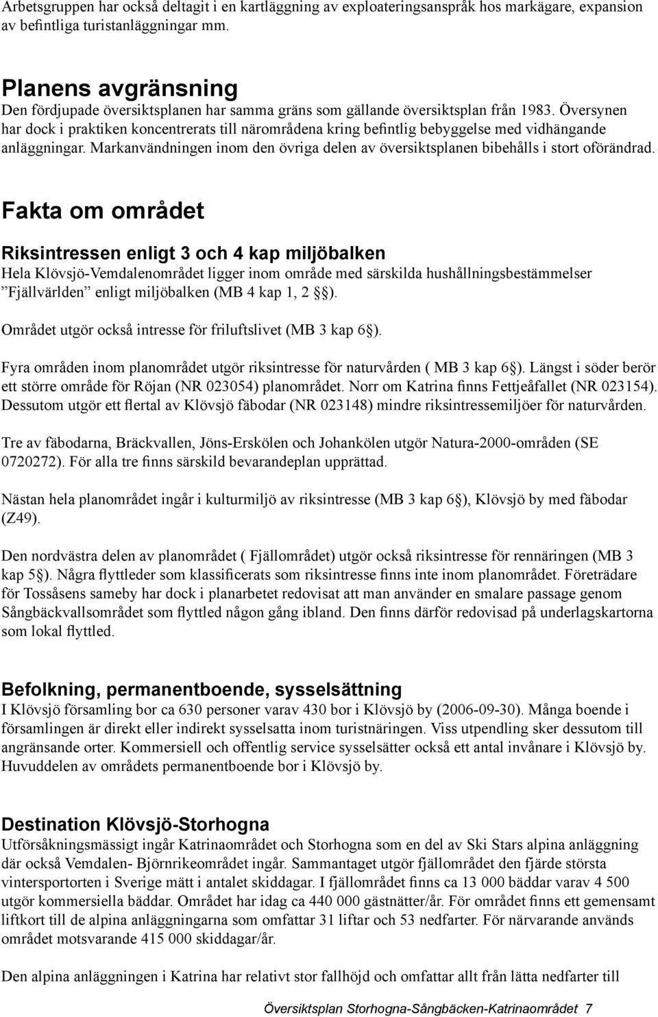 Översynen har dock i praktiken koncentrerats till närområdena kring befintlig bebyggelse med vidhängande anläggningar.