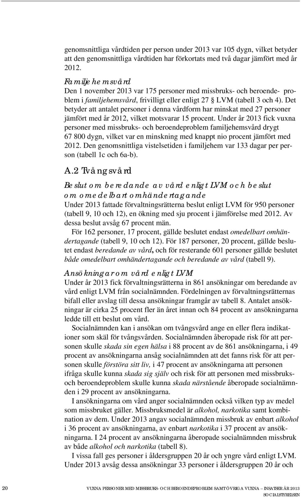 Det betyder att antalet personer i denna vårdform har minskat med 27 personer jämfört med år 2012, vilket motsvarar 15 procent.