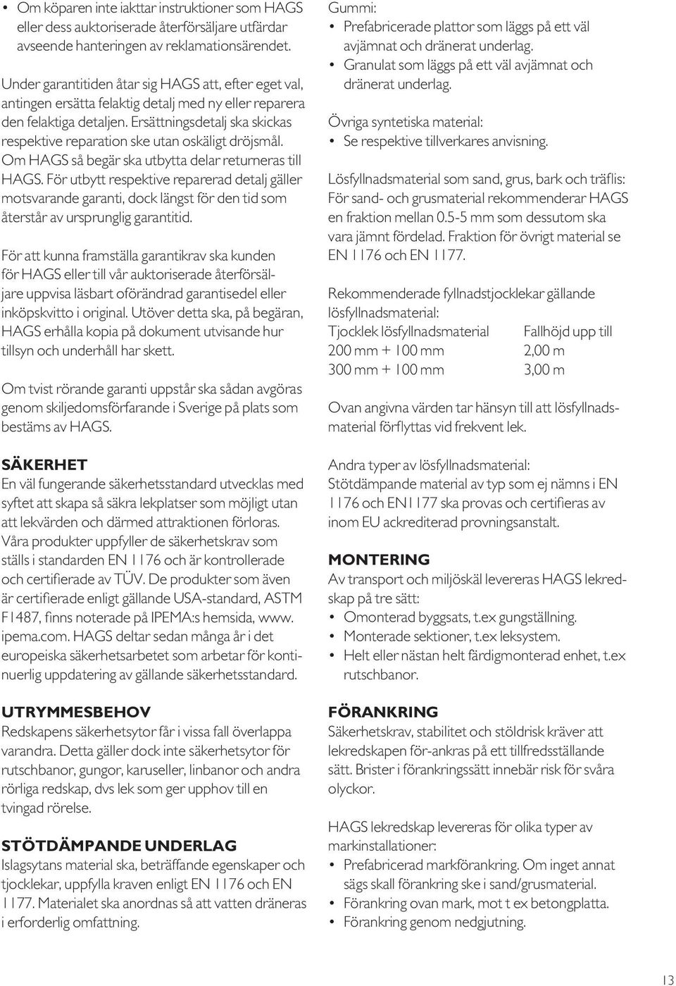 Ersättningsdetalj ska skickas respektive reparation ske utan oskäligt dröjsmål. Om HAGS så begär ska utbytta delar returneras till HAGS.