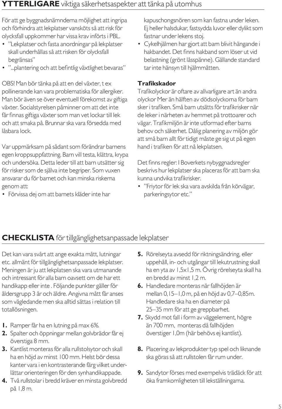 Man bör tänka på att en del växter, t ex pollinerande kan vara problematiska för allergiker. Man bör även se över eventuell förekomst av giftiga växter.