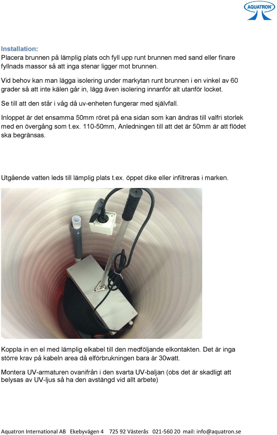 Se till att den står i våg då uv-enheten fungerar med självfall. Inloppet är det ensamma 50mm röret på ena sidan som kan ändras till valfri storlek med en övergång som t.ex.