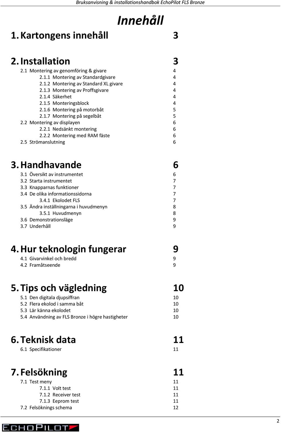 5 Strömanslutning 6 3. Handhavande 6 3.1 Översikt av instrumentet 6 3.2 Starta instrumentet 7 3.3 Knapparnas funktioner 7 3.4 De olika informationssidorna 7 3.4.1 Ekolodet FLS 7 3.