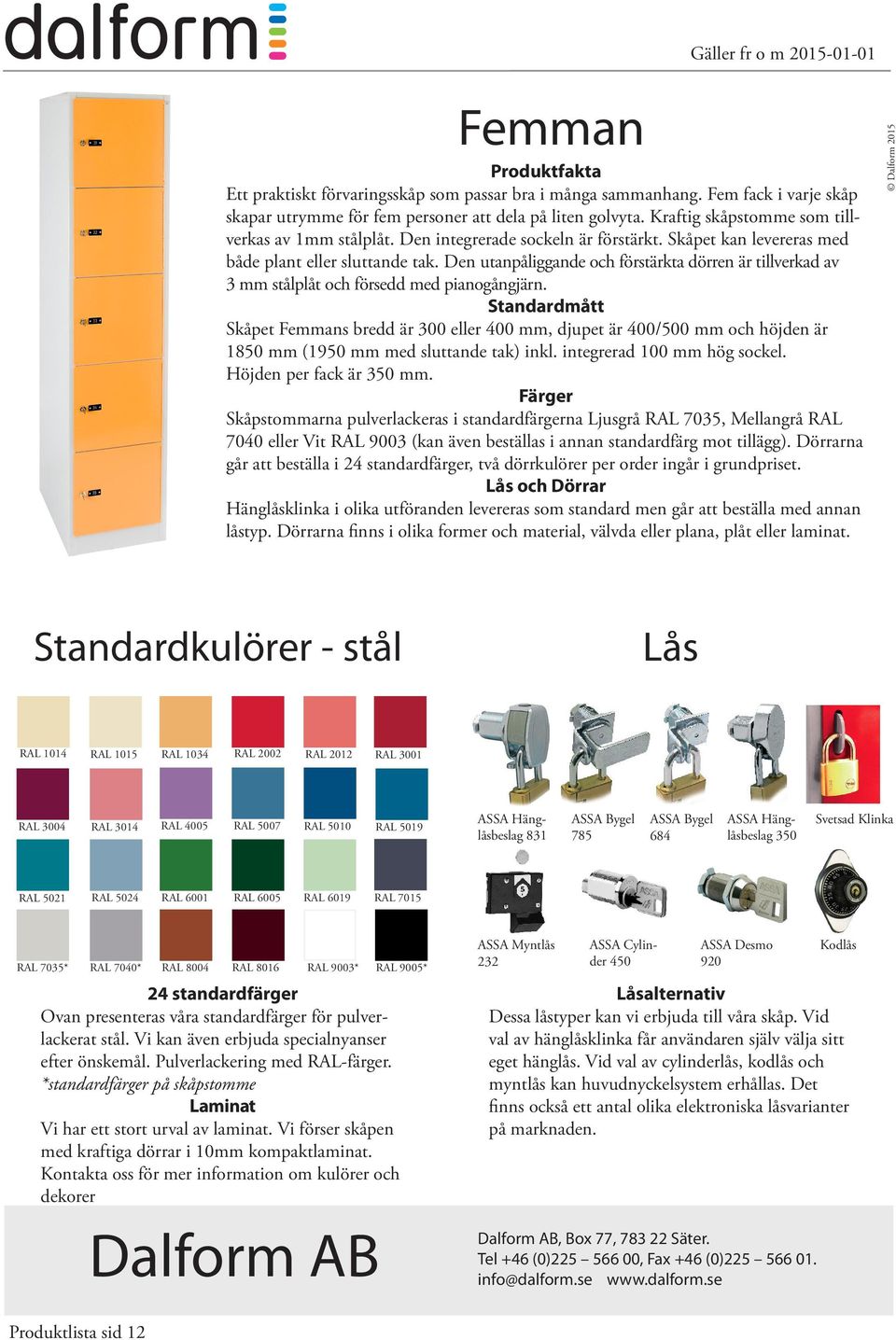 Den utanpåliggande och förstärkta dörren är tillverkad av 3 mm stålplåt och försedd med pianogångjärn.