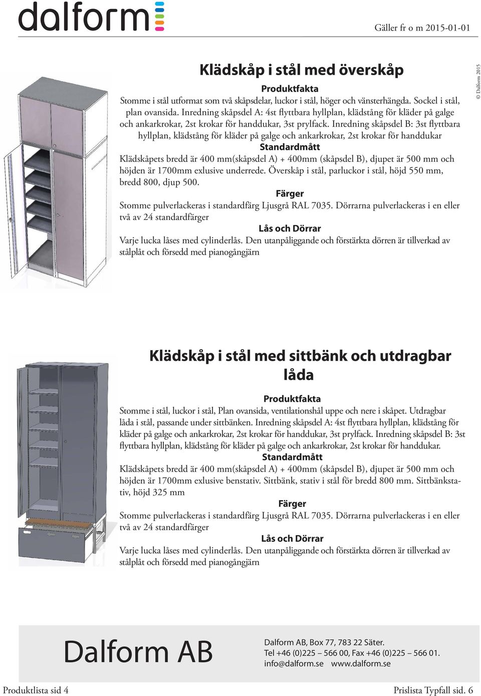 Inredning skåpsdel B: 3st flyttbara hyllplan, klädstång för kläder på galge och ankarkrokar, 2st krokar för handdukar Klädskåpets bredd är 400 mm(skåpsdel A) + 400mm (skåpsdel B), djupet är 500 mm