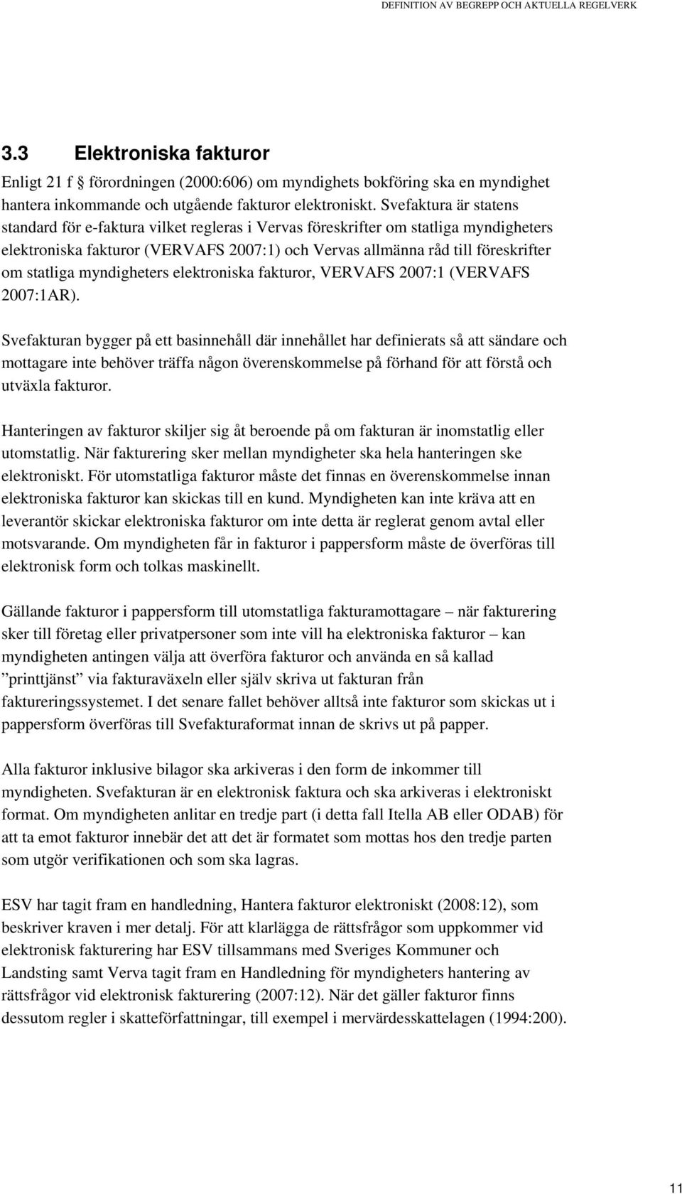 Svefaktura är statens standard för e-faktura vilket regleras i Vervas föreskrifter om statliga myndigheters elektroniska fakturor (VERVAFS 2007:1) och Vervas allmänna råd till föreskrifter om