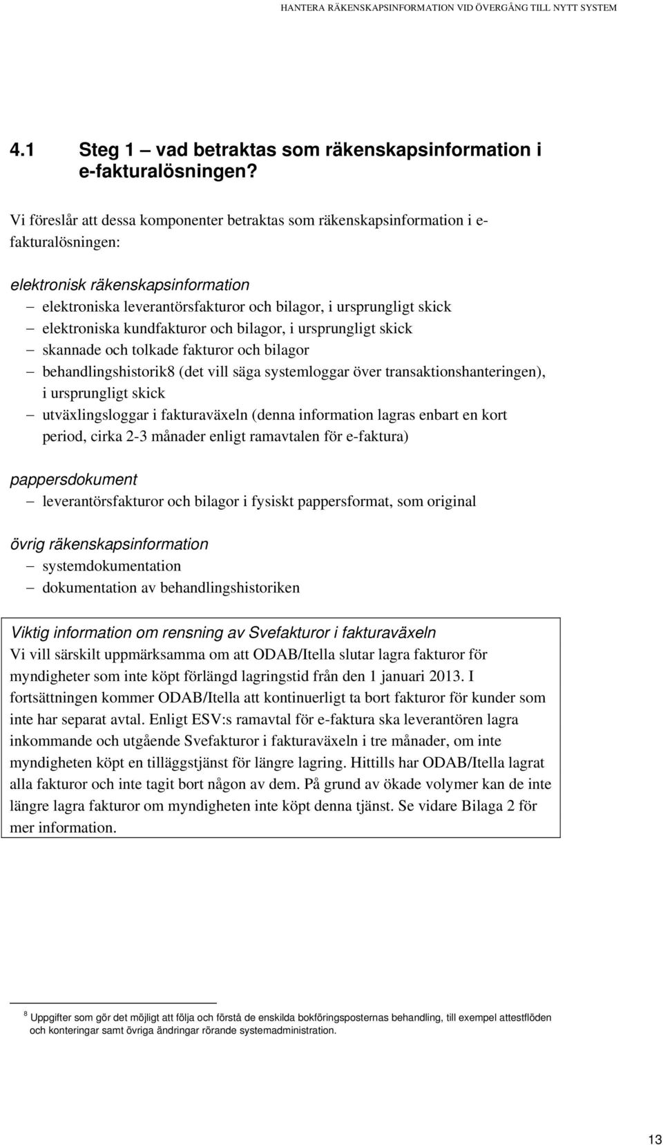 elektroniska kundfakturor och bilagor, i ursprungligt skick skannade och tolkade fakturor och bilagor behandlingshistorik8 (det vill säga systemloggar över transaktionshanteringen), i ursprungligt