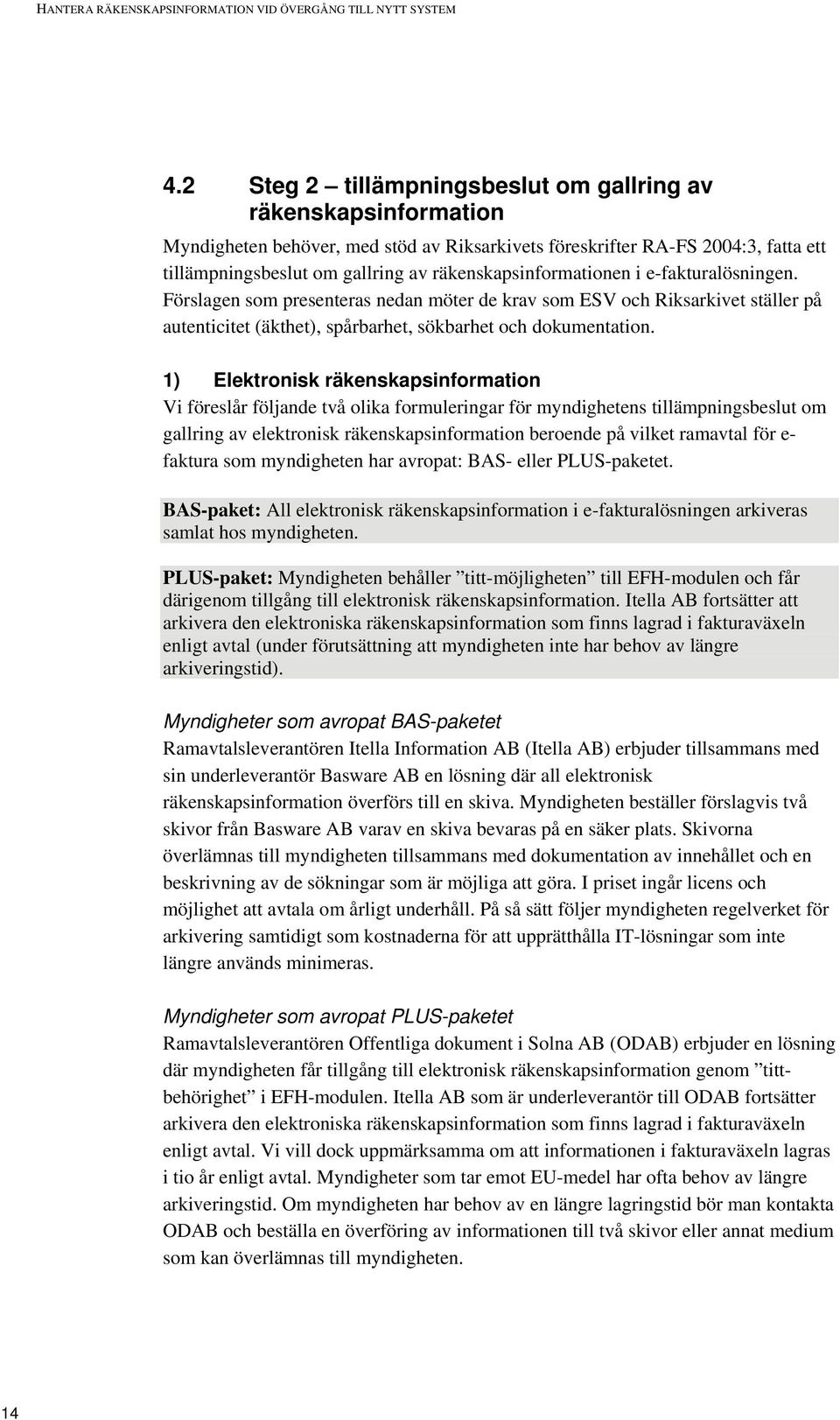 räkenskapsinformationen i e-fakturalösningen. Förslagen som presenteras nedan möter de krav som ESV och Riksarkivet ställer på autenticitet (äkthet), spårbarhet, sökbarhet och dokumentation.