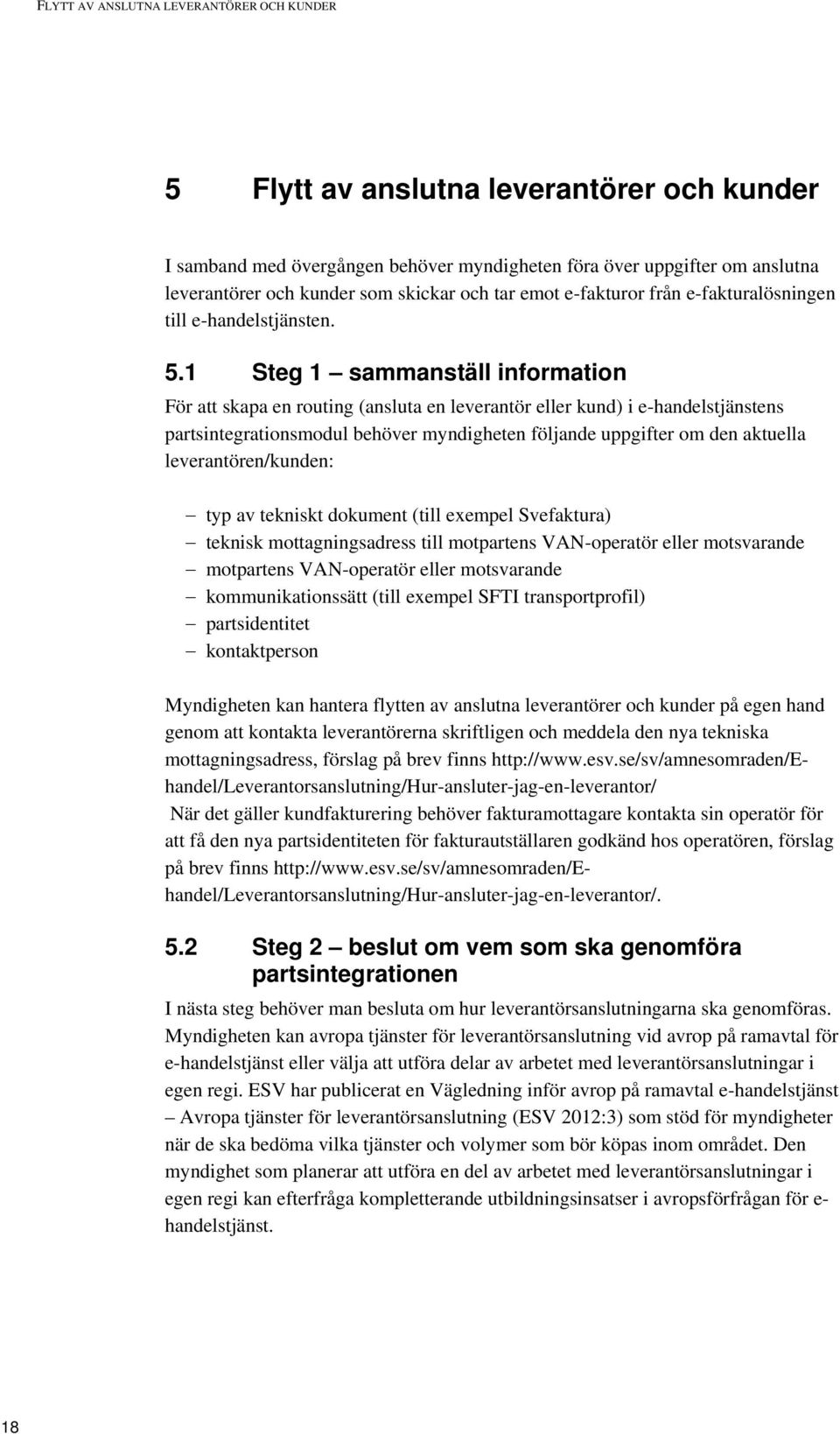 1 Steg 1 sammanställ information För att skapa en routing (ansluta en leverantör eller kund) i e-handelstjänstens partsintegrationsmodul behöver myndigheten följande uppgifter om den aktuella