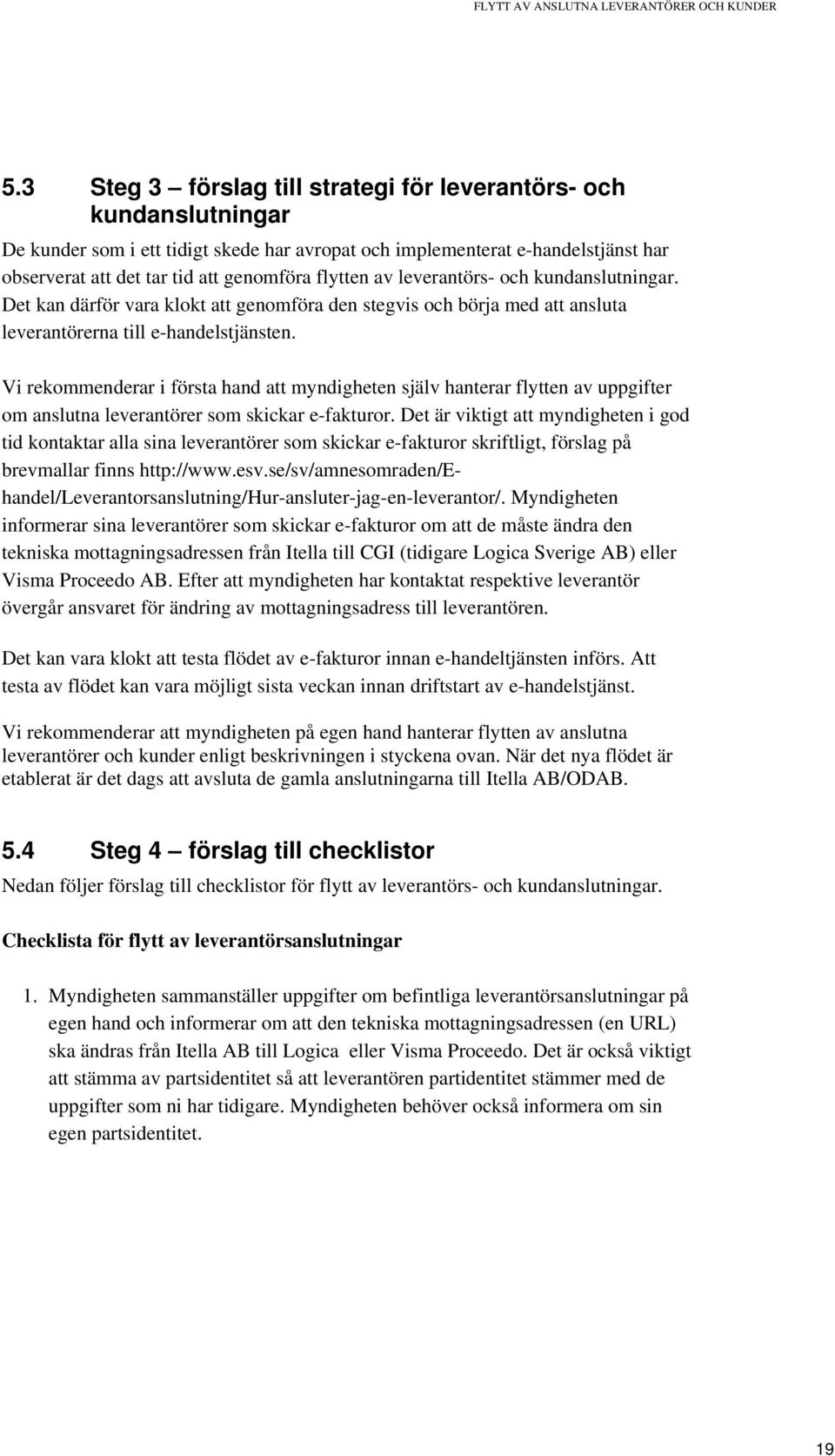 flytten av leverantörs- och kundanslutningar. Det kan därför vara klokt att genomföra den stegvis och börja med att ansluta leverantörerna till e-handelstjänsten.