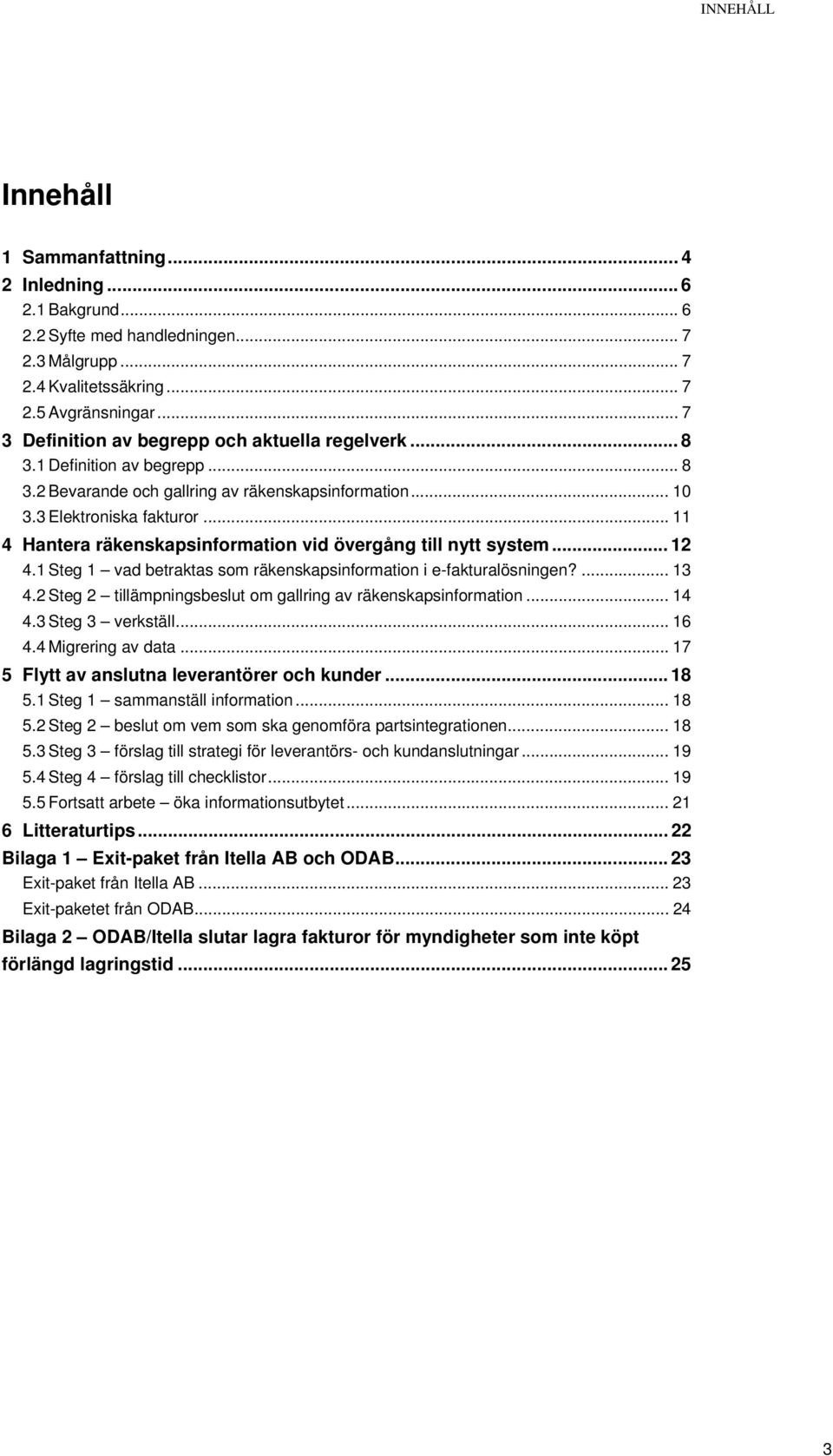 .. 11 4 Hantera räkenskapsinformation vid övergång till nytt system... 12 4.1 Steg 1 vad betraktas som räkenskapsinformation i e-fakturalösningen?... 13 4.